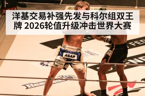 洋基交易补强先发与科尔组双王牌 2026轮值升级冲击世界大赛