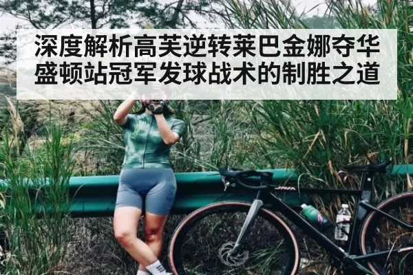 深度解析高芙逆转莱巴金娜夺华盛顿站冠军发球战术的制胜之道