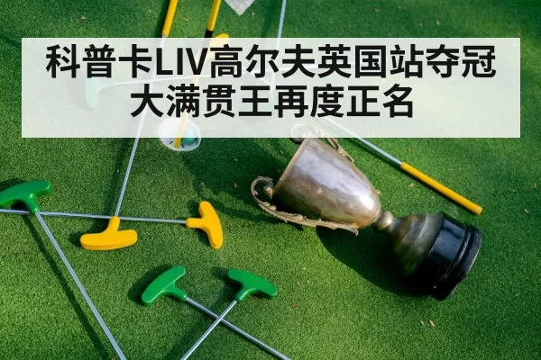 科普卡LIV高尔夫英国站夺冠 大满贯王再度正名