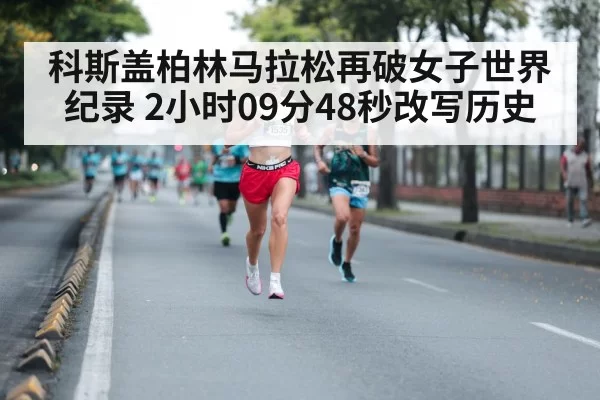 科斯盖柏林马拉松再破女子世界纪录 2小时09分48秒改写历史
