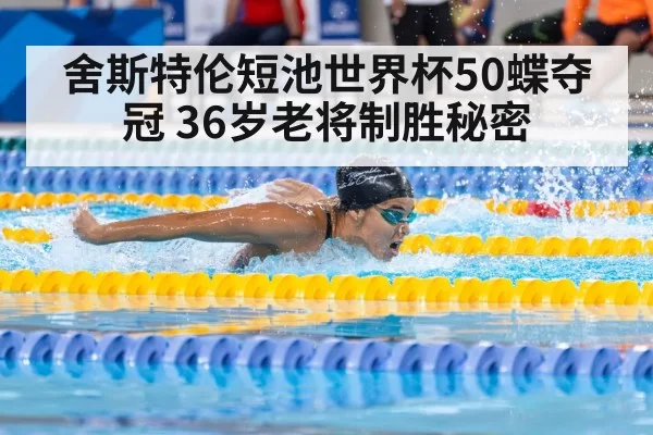 舍斯特伦短池世界杯50蝶夺冠 36岁老将制胜秘密