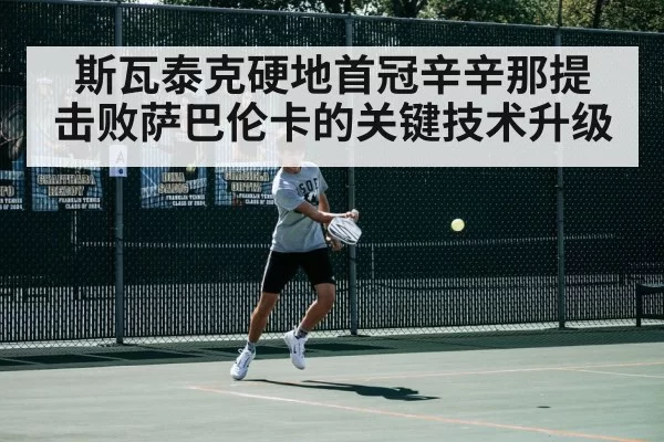 斯瓦泰克硬地首冠辛辛那提 击败萨巴伦卡的关键技术升级