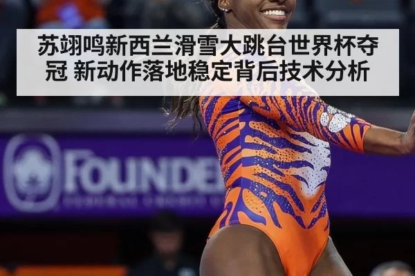 苏翊鸣新西兰滑雪大跳台世界杯夺冠 新动作落地稳定背后技术分析